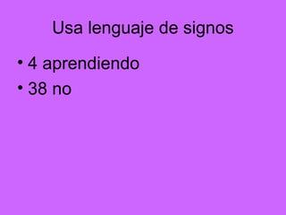 Usa lenguaje de signos
• 4 aprendiendo
• 38 no
 