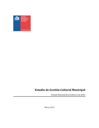 Estudio de Gestión Cultural Municipal
Consejo Nacional de la Cultura y las Artes
Marzo, 2013.
 