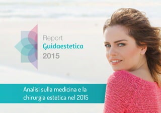 2015
Guidaestetica
Report
Analisi sulla medicina e la
chirurgia estetica nel 2O15
 