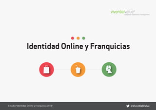 viventialvalue® management
                                                         customer experience




                  Identidad Online y Franquicias




Estudio “Identidad Online y Franquicias 2012”                 @ViventialValue
 