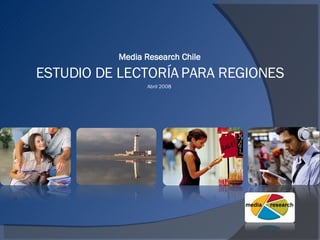   Media Research Chile  ESTUDIO DE LECTORÍA PARA REGIONES Abril 2008  