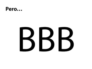 Pero…




   BBB
 