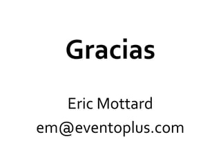 Gracias	
  
            	
  
   Eric	
  Mottard	
  
em@eventoplus.com	
  
 