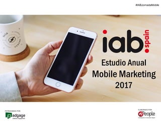 #IABJornadaMobile
ELABORADO POR:
PATROCINADO POR:
Estudio Anual
Mobile Marketing
2017
#IABJornadaMobile
 