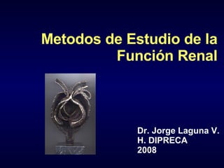 Metodos de Estudio de la Función Renal Dr. Jorge Laguna V. H. DIPRECA 2008 