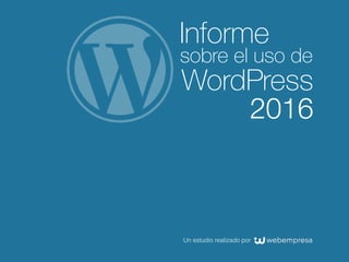 Informe
sobre el uso de
WordPress
2016
Un estudio realizado por
 