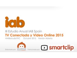 EstudioTVConectadayVideoOnline2015
1
III Estudio Anual IAB Spain
TV Conectada y Video Online 2015
#IABestudioTVC Octubre 2015 Versión Abierta
Elaborado por Patrocinado por
 