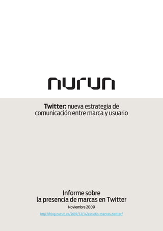 Twitter: nueva estrategia de
comunicación entre marca y usuario




          Informe sobre
la presencia de marcas en Twitter
                   Noviembre 2009
 http://blog.nurun.es/2009/12/14/estudio-marcas-twitter/
 