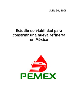 Julio 30, 2008




  Estudio de viabilidad para
construir una nueva refinería
          en México
 