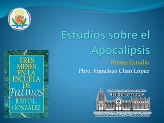 Primer Estudio 
Pbro. Francisco Chan López 
 
