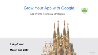 Confidential + Proprietary
Grow Your App with Google
App Promo Trends & Strategies
InAppEvent,
March 3rd, 2017
 