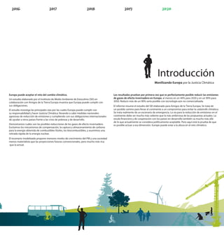 Introducción
                                                                                                                             Movilizando Europa por la Justicia Climática


Europa puede aceptar el reto del cambio climático.                                      Los resultados prueban por primera vez que es perfectamente posible reducir las emisiones
Un estudio elaborado por el Insitituto de Medio Ambiente de Estocolmo (SEI) en          de gases de efecto invernadero en Europa, al menos en un 40% para 2020 y en un 90% para
colaboración con Amigos de la Tierra Europa muestra que Europa puede cumplir con        2050. Reducir más de un 90% sería posible con tecnología aún no comercializada.
sus obligaciones.                                                                       El informe resume el estudio del SEI elaborado para Amigos de la Tierra Europa. Se trata de
El estudio investiga las principales vías por las cuales Europa puede cumplir con       un posible camino para llevar al continente a un compromiso para evitar la catástrofe climática.
su responsabilidad y hacer Justicia Climática: llevando a cabo medidas nacionales       Se trata realmente de un escenario de emergencia. La vía para la reducción de emisiones en el
agresivas de reducción de emisiones y cumpliendo con sus obligaciones internacionales   continente debe ser mucho más valiente que la más ambiciosa de las propuestas actuales. La
de ayudar a otros países frente a las crisis de pobreza y de desarrollo.                escala nanciera y de cooperación con los países en desarrollo también va mucho más allá
                                                                                        de lo que actualmente se considera políticamente aceptable. Pero aquí está la prueba de que
Demostramos cuáles son las posibles reducciones de los gases de efecto invernadero.     es posible actuar a esa dimensión. Europe puede estar a la altura en el reto climático.
Excluimos los mecanismos de compensación, la captura y almacenamiento de carbono
para la energía obtenida de combustibles fósiles, los biocombustibles, y asumimos una
retirada rápida de la energía nuclear.
El escenario modelizado propone menores niveles de crecimiento del PIB y una sociedad
menos materialista que las proyecciones futuras convencionales, pero mucho más rica
que la actual.




                                                                                                                                                                                   5
 