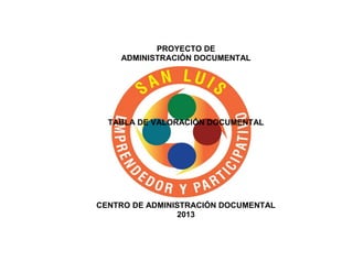 PROYECTO DE
ADMINISTRACIÓN DOCUMENTAL
TABLA DE VALORACIÓN DOCUMENTAL
CENTRO DE ADMINISTRACIÓN DOCUMENTAL
2013
 