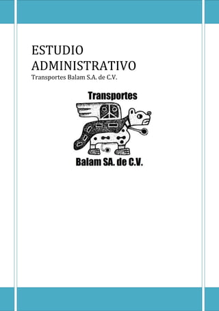 ESTUDIO
ADMINISTRATIVO
Transportes Balam S.A. de C.V.
 