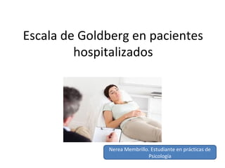 Escala de Goldberg en pacientes
hospitalizados
Nerea Membrillo. Estudiante en prácticas de
Psicología
 