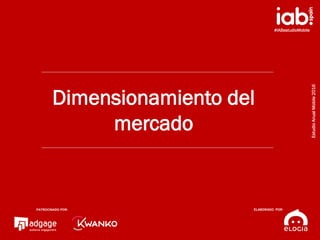 #IABestudioMobile
EstudioAnualMobile2016
PATROCINADO POR:
ELABORADO POR:
6
Dimensionamiento del
mercado
#IABestudioMobile
...