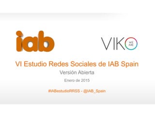 1
VI Estudio Redes Sociales de IAB Spain
Versión Abierta
Enero de 2015
#IABestudioRRSS - @IAB_Spain
0
 