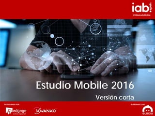 1
#IABestudioMobile
Estudio Mobile 2016
Versión corta
PATROCINADO POR: ELABORADO POR:
 