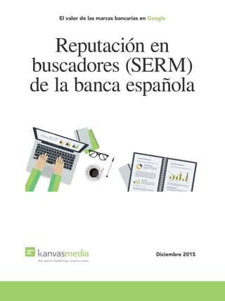 El valor de las marcas bancarias en Google
Reputación en
buscadores (SERM)
de la banca española
Diciembre 2015
 