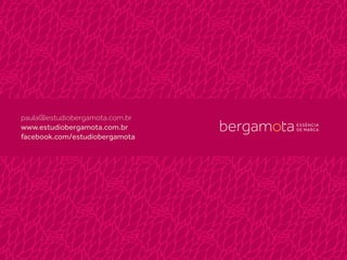 paula@estudiobergamota.com.br
www.estudiobergamota.com.br
facebook.com/estudiobergamota
 