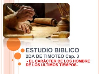 ESTUDIO BIBLICO
2DA DE TIMOTEO Cap. 3
- EL CARÁCTER DE LOS HOMBRE
DE LOS ULTIMOS TIEMPOS-
 