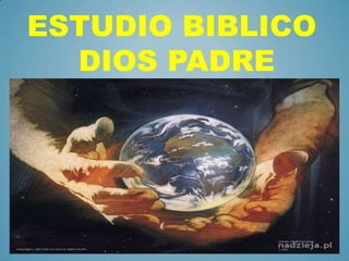 ESTUDIO BIBLICO
  DIOS PADRE
 