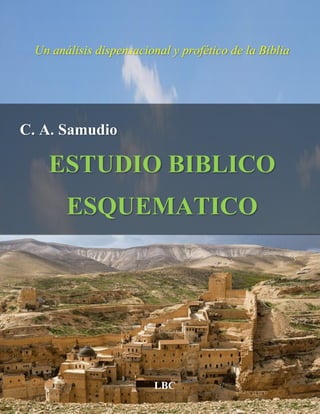 C. A. Samudio
ESTUDIO BIBLICO
ESQUEMATICO
Un análisis dispensacional y profético de la Biblia
LBC
 