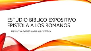 ESTUDIO BIBLICO EXPOSITIVO
EPISTOLA A LOS ROMANOS
PERSPECTIVA EVANGELICA BIBLICO-EXEGETICA
 