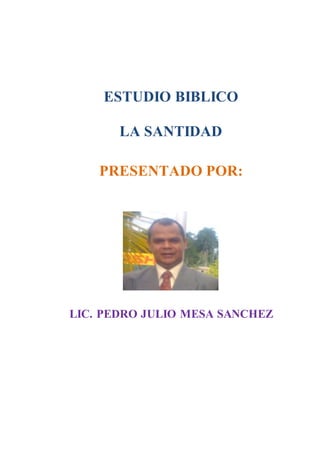 ESTUDIO BIBLICO
LA SANTIDAD
PRESENTADO POR:
LIC. PEDRO JULIO MESA SANCHEZ
 