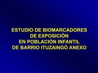 ESTUDIO DE BIOMARCADORES
      DE EXPOSICIÓN
  EN POBLACIÓN INFANTIL
DE BARRIO ITUZAINGÓ ANEXO
 