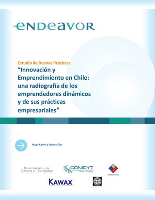 Estudio de Buenas Prácticas
“Innovación y
Emprendimiento en Chile:
una radiografía de los
emprendedores dinámicos
y de sus prácticas
empresariales”




       Hugo Kantis y Sandra Díaz
 