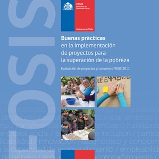 Buenas prácticas
en la implementación
de proyectos para
la superación de la pobreza
Evaluación de proyectos y convenios FOSIS 2011
 