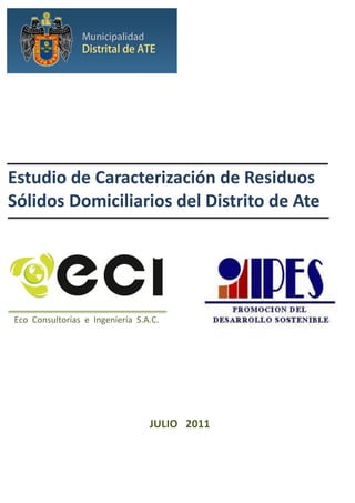 Estudio de Caracterización de Residuos
Sólidos Domiciliarios del Distrito de Ate
Eco Consultorías e Ingeniería S.A.C.
JULIO 2011
 