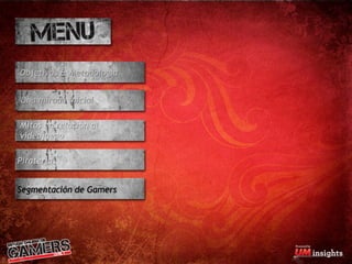 Objetivos & Metodología


Una mirada inicial

Mitos en relación al
videojuego

Piratería


Segmentación de Gamers
 