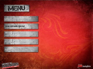 Objetivos & Metodología


Una mirada inicial

Mitos en relación al
videojuego

Piratería


Segmentación de Gamers
 