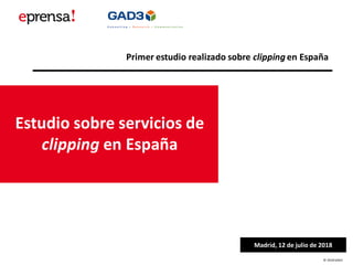 © 2018 GAD3
Estudio sobre servicios de
clipping en España
Madrid, 12 de julio de 2018
Primer estudio realizado sobre clipping en España
 
