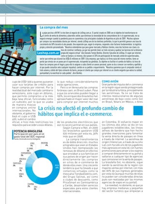 La compra del mes

                                      L
                                      a gripe porcina o AH1N1 le vino bien al negocio de LeShop.com.ar. El portal creado en 2000 con el objetivo de transformarse en
                                      un centro de venta de alimentos y abarrotes online, que eliminara la necesidad de los consumidores de ir al supermercado, vio su
                                   negocio emerger cuando la pandemia puso en cuarentena a las principales ciudades de Argentina en julio de 2009. muchos optaron
                                   por comprar sus necesidades diarias por internet, siendo LeShop uno de los destinos preferidos, lo que le permitió generar una tasa de
                                   crecimiento de 50% durante el año pasado. Una expansión que, según la empresa, responde a dos factores fundamentales: la logística
                                   propia y atención personalizada. “Nosotros entendemos que para ganar mercado y fidelizar clientes, esos dos factores son clave a la
                                                                hora de construir confianza, ya que nos permite tener un trato cercano y quebrar las barreras de la distancia
                                  Leshop.com.ar propia del negocio virtual” dice gonzalo tomás Benítez, Director Ejecutivo de LeShop. El súper por internet,
                                                                como se llaman a sí mismos, dice poseer el 35% de participación de mercado online de supermercados,
                                   sector que estima que alcanzó los US$ 65 millones en 2009. Esta empresa, que replica a la firma suiza del mismo nombre, tiene un
                                   portal que simula ser un paseo por el supermercado, incluyendo las góndolas. Su objetivo es facilitar el cambio de hábito a la hora de
                                   hacer las compras para el hogar y para ello le asignan a cada cliente un asesor personal, quien se da a conocer con nombre y apellido y
                                   al que puede consultar ante cualquier inquietud, cambio en su pedido o requerimiento. “Nosotros queremos que el comprador sienta el
                                   trato ameno y cálido del típico almacén de barrio, porque el cliente que compra por internet es un cliente exigente que valora la calidad,
                                   puntualidad y la exactitud en cada pedido”, dice Benítez.


cupo de US$ 1.500 a quienes quisieran                       lo que redujo considerablemente                            COMO AVIÓN
usar sus tarjetas de crédito para                           estas operaciones.                                         Gran parte del impulso del e-commerce
hacer compras por internet. Por la                             Pero si en Venezuela las compras                        en la región sigue siendo protagonizado
realidad dual del mercado cambiario                         foráneas caen, en Brasil suben. Pese                       por la industria turística, principalmente
venezolano, este cupo en dólares,                           a que los aranceles pueden llegar a                        las aerolíneas. Ya no se trata de
que permite comprarlos a la más                             100%, los enriquecidos brasileños han                      intentos revolucionarios de algunas
baja tasa oficial, funcionaba como                          aprovechado el mayor valor del real                        aerolíneas de bajo costo como Gol
un subsidio, por lo que se usaba                            para comprar por internet muchos                           en Brasil, Volaris en México, o Aires
de manera masiva
en compras online
internacionales. No
                                      La crisis no afectó el profundo cambio de
obstante, el gobierno
bajó el cupo a US$
                                      hábitos que implica el e-commerce.
400, subió el cambio
oficial, e hizo más restrictivos los                        de los productos electrónicos que                          en Colombia. El esfuerzo mayor en
requisitos para acceder a esos dólares,                     aún no se encuentran en sus países.                        los últimos dos años se dio en los
                                                                 Según Camara-e.Net, en 2009                           jugadores establecidos, las líneas
 pOtENCIA BrASILEñA                                              los brasileños gastaron US$                           aéreas de bandera que han hecho
 Participación por país en el                                    620 millones por esta vía, 30%                        grandes inversiones para fomentar
 gasto total del B2C regional                                    más que en 2008.                                      la venta directa de pasajes en línea
 Fuente: AméricaEconomía Intelligence                               La compra transfronteriza                          a través de internet. La aerolínea de
                      otRoS             ARgENtiNA                es de doble dirección: muchos                         origen chileno Lan, a través de su sitio
                      1%                      4%                 emigrados que viven en Estados                        Lan.com ha sido uno de los jugadores
                 EL CARiBE                                       Unidos han reemplazado las                            más agresivos en esta lid, con fuertes
                 4%                                              remesas de dólares en efectivo                        promociones para atraer a los viajeros
          CENtRoAméRiCA                                          que enviaban a sus familias en                        a comprar directamente en su portal y
          3%
                                                                 sus países de origen por hacer                        saltarse a cualquier tipo de agencias
         VENEzUELA                                               directamente las compras                              que comisionen en la venta de pasajes.
         4%
PUERto RiCo                                                      en sitios de e-commerce de                            La brasileña Gol, no obstante, sigue
3%                                                       BRASiL  donde ellos viven. Una creciente                      siendo la aerolínea de la región con
         PERú                                             61%    tendencia que ha llevado a que                        mayores ventas por internet, con más
         1%                                                      comercios virtuales como la                           del 90% de sus ingresos generados
        méxiCo                                                   mexicana TiendasElektra.com,                          por esta vía (aunque muchas de ellas
        12%                                                      del Grupo Salinas, así como                           no pueden ser consideradas directas
                                                                 a clubes de descuento, como                           pues son realizadas por las mismas
                                                                 PriceSmart en Centroamérica                           agencias de viajes en su portal).
                     CoLomBiA
                     2%                                          y Caribe, desarrollen servicios                          La novedad, no obstante, es que ya
                              CHiLE
                              5%                                 especiales para estos clientes                        hay empresa medianas y pequeñas
                                                                 internacionales.                                      del sector turístico que empiezan a
 