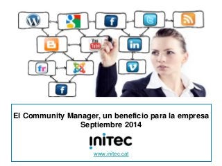 1 
El Community Manager, un beneficio para la empresa 
Septiembre 2014 
www.initec.cat 
 