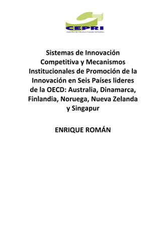 Sistemas de Innovación
     Competitiva y Mecanismos
Institucionales de Promoción de la
 Innovación en Seis Países lideres
 de la OECD: Australia, Dinamarca,
Finlandia, Noruega, Nueva Zelanda
             y Singapur

        ENRIQUE ROMÁN
 