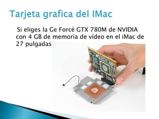 Si eliges la Ge Forcé GTX 780M de NVIDIA
con 4 GB de memoria de vídeo en el iMac de
27 pulgadas.

 