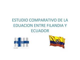 ESTUDIO COMPARATIVO DE LA EDUACION ENTRE FILANDIA Y ECUADOR 