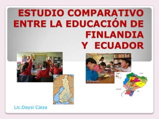 ESTUDIO COMPARATIVO
ENTRE LA EDUCACIÓN DE
            FINLANDIA
           Y ECUADOR




Lic.Daysi Caiza
 