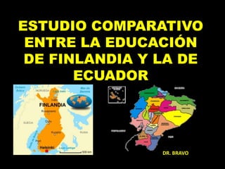 ESTUDIO COMPARATIVO
 ENTRE LA EDUCACIÓN
 DE FINLANDIA Y LA DE
       ECUADOR




                DR. BRAVO
 