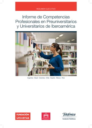 Informe de Competencias
Profesionales en Preuniversitarios
y Universitarios de Iberoamérica
RESUMEN EJECUTIVO
Argentina - Brasil - Colombia - Chile - España - México - Perú
 