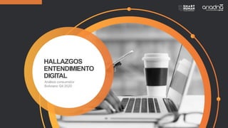 HALLAZGOS
ENTENDIMIENTO
DIGITAL
Análisis consumidor
Boliviano Q4 2020
 