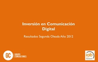 Inversión en Comunicación
Digital
Resultados Segunda Oleada Año 2012

 