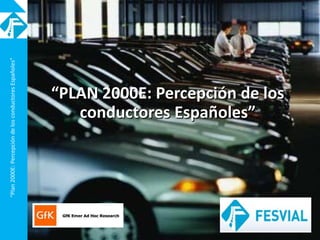 “Plan2000E:PercepcióndelosconductoresEspañoles”
“PLAN 2000E: Percepción de los
conductores Españoles”
 