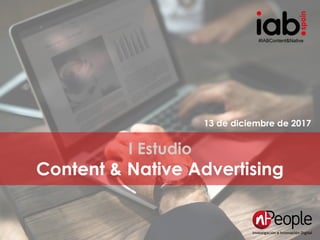 ELABORADO POR:
#IABContentNative
I Estudio
Content & Native Advertising
13 de diciembre de 2017
#IABContent&Native
 