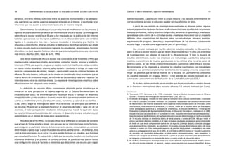 comprendiendo la escuela desde su realidad cotidiana: 18 estudio cualitativo Capítulo 1: Marco conceptual y aspectos metodológicos 19 
perpetúa, en cierta medida, la escisión entre los aspectos institucionales y los pedagógi-cos, 
sugiriendo que ciertos aspectos se pueden entender en sí mismos, y nos impide tejer 
relaciones que nos ayuden a comprender la escuela de manera integral. 
Generalmente, los estudios que buscan relacionar el rendimiento con los procesos y 
aspectos escolares se enmarcan dentro del movimiento de eficacia escolar. La investigación 
sobre eficacia escolar surgió hace 30 años y fue impulsada por la publicación del Informe 
Coleman que concluía que los logros académicos no se relacionaban tanto con variables 
ligadas a la escuela sino más bien a factores vinculados al estudiante y su familia. En 
respuesta a este informe, diversos estudios se dedicaron a identificar variables que desde 
la misma escuela explicaran los mejores logros de los estudiantes, denominados «factores 
alterables», es decir aquellos factores sobre los que la escuela podría tener una injerencia 
más directa (Murillo, 2003; Báez de la Fé, 1994). 
Uno de los modelos de eficacia escolar más conocido es el de Scheerens (1992) que 
plantea cuatro categorías o niveles de variables: contexto, insumo, proceso y producto. 
Creemers (1994), por su parte, propone un modelo multinivel clasificando así las variables 
en cuatro niveles de análisis: alumno, aula, escuela y contexto, e incluye en cada nivel 
tanto los componentes de calidad, tiempo y oportunidad como los criterios formales de 
eficacia. De esta manera, cada uno de los niveles es considerado como un sistema que se 
inserta dentro de un sistema mayor, permitiendo así dar sentido a cada uno y analizar las 
interrelaciones entre los distintos niveles. La mayoría de investigaciones empíricas sobre 
eficacia escolar han adoptado estos modelos. 
La definición de «escuela eficaz» comúnmente adoptada por los estudios que se 
enmarcan en esta perspectiva es aquella sugerida por el Estudio Iberoamericano de 
Eficacia Escolar (EIEE) «se entiende que una escuela es eficaz si consigue un desarrollo 
integral de todos y cada uno de sus alumnos, mayor de lo que sería esperable teniendo en 
cuenta su rendimiento previo y la situación social, económica y cultural de las familias.» 
(CIDE, 2001). Según la investigación sobre eficacia escolar, los principios que definen a 
las escuelas eficaces son la equidad (favorecer el desarrollo de todos y cada uno de los 
alumnos), el valor agregado (los estudiantes deben progresar más de lo esperable dadas 
las características socioeconómicas del entorno), el desarrollo integral del alumno y el 
sostenimiento en el tiempo de todas estas características. 
Para Báez de la Fé (1994), «la escuela eficaz no se define por un conjunto de variables 
que actúan de forma aislada o lineal, sino por una red de interrelaciones entre factores, 
que configuran un particular sistema de funcionamiento escolar, enmarcado en un contexto 
determinado y que da lugar a unos resultados educativos satisfactorios». Sin embargo, esta 
«red de interrelaciones» no es única y no sería posible formular un «modelo» que funcione 
para escuelas diferentes. En ese sentido, y dado que las escuelas tienden a ser instituciones 
altamente dinámicas y en proceso de cambio continuo, se puede afirmar que no existe 
una configuración única de factores o elementos que deba tener una escuela para lograr 
buenos resultados. Cada escuela tiene su propia historia y los factores determinantes en 
ciertos contextos sociales o culturales pueden ser muy distintos en otros. 
A partir de una revisión de investigaciones realizadas en diversos países, algunos 
autores proponen los siguientes factores de eficacia escolar como aquellos más recurrentes: 
liderazgo profesional, visión y objetivos compartidos, ambiente de aprendizaje, enseñanza-aprendizaje 
como centro de la actividad escolar, enseñanza intencional con un propósito 
definido, altas expectativas del docente sobre sus estudiantes, refuerzo positivo, 
seguimiento del progreso, derechos y responsabilidades de los alumnos, colaboración 
escuela-hogar y escuela como organización para el aprendizaje.2 
Una revisión realizada por Murillo sobre los estudios realizados en Iberoamérica 
sobre la eficacia escolar muestra que se vienen desarrollando hace 10 años una diversidad 
de investigaciones que adoptan el marco de la eficacia escolar. Si bien la mayoría de 
estudios sobre eficacia escolar han empleado una metodología cuantitativa (adoptando 
modelos econométricos de insumos y productos), en los últimos años en varios países de 
América Latina, se han venido promoviendo estudios cualitativos sobre eficacia escolar. 
Recientemente se ha empezado a completar los estudios cuantitativos con metodología 
cualitativa que permita complementar la información recogida y procurar comprender 
mejor los procesos que se dan al interior de la escuela. En Latinoamérica conocemos 
los estudios realizados en Uruguay, México y Chile además del estudio realizado por el 
Laboratorio Latinoamericano de Evaluación de la Calidad Educativa (LLECE).3 
En el Perú, se han realizado pocos estudios que hayan adoptado un modelo basado 
en la literatura internacional sobre escuelas eficaces.4 El estudio realizado por Cueto, 
2. Townsend, 1997; Sammons et al., 1998, citado por «Hacia un Modelo Iberoamericano de Eficacia 
Escolar», Proyecto de Investigación Iberoamericano. CIDE 2001:12. 
3. El estudio de Uruguay, «Estudio de diez casos en contexto socio cultural desfavorable», realizado 
en 1996-97, comparó 5 escuelas «exitosas» con 5 escuelas «bloqueadas» de contextos desfavorables 
de Montevideo y del Interior analizando tanto aspectos institucionales (estilo de dirección, clima 
institucional, relaciones entre la escuela y la familia, visión de la escuela sobre sus finalidades) 
como pedagógicos (prácticas y enfoques de enseñanza). El estudio de México, «Investigación 
Evaluativa Cualitativa del Aprovechamiento Escolar en Educación Secundaria», realizado en el 2000, 
estudió 8 escuelas secundarias del D.F. El estudio de Chile, «Escuelas efectivas en sectores de pobreza», 
buscaba explorar las dimensiones del quehacer educativo que son determinantes en la eficacia escolar 
de 14 escuelas exitosas de enseñanza básica de zonas urbanas y rurales de Chile. Más que medir el 
efecto que tienen distintas variables en el logro de buenos resultados escolares se quiso comprender 
el modo en que estos componentes operan en un espacio y tiempo dados y cómo se conjugan 
para alcanzar dichos resultados. Se estudiaron 14 escuelas exitosas de enseñanza básica de zonas 
urbanas y rurales de Chile explorando aspectos de gestión institucional y pedagógica, así como 
prácticas pedagógicas en el aula. En el 2002, el LLECE de la UNESCO realizó el «Estudio Cualitativo 
de escuelas con resultados destacables en siete países latinoamericanos», para completar la 
información recogida por el mismo Laboratorio a partir de pruebas estandarizadas de rendimiento 
en lenguaje y matemática en alumnos de tercer y cuarto grado de educación básica. 
4. En el Perú, existen pocas investigaciones que hayan utilizado explícitamente el modelo teórico 
de eficacia escolar. Además, en general, existen pocos estudios que busquen identificar de qué 
 