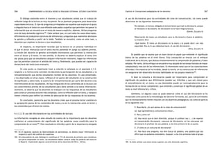 comprendiendo la escuela desde su realidad cotidiana: 266 estudio cualitativo Capítulo 4: Concepciones pedagógicas de los docentes 267 
El diálogo sostenido entre el docente y sus estudiantes señala que el trabajo de 
reflexión luego de la lectura es muy incipiente. No se plantean preguntas para desarrollar 
capacidades lectoras. El tipo de preguntas privilegiadas son aquellas que exploran el gusto 
o disgusto hacia el texto sin una reflexión adecuada o aquellas que permiten recuperar la 
información que se encuentra en el texto de manera explícita. Además, dichas preguntas 
eran de baja demanda cognitiva183. Cabe señalar que, en casi todos los casos observados, 
difícilmente se produjeron ejercicios de inferencias y preguntas que realmente alentaran 
la opinión y reflexión a partir de lo leído. También se encontró, como en este caso, a 
docentes que explican la lectura a sus estudiantes. 
Al respecto, es importante recordar que la lectura es un proceso individual en 
el que el lector interactúa con el texto escrito poniendo en juego sus saberes previos. 
La misión del docente es generar actividades interesantes que permitan la interacción 
entre el lector y el texto. En ese sentido, el docente no debería explicar el texto sino 
dar pistas para que los estudiantes ubiquen información relevante, hagan las inferencias 
que les permitan construir el sentido del texto y, finalmente, que puedan ser capaces de 
distanciarse del texto para evaluarlo. 
En este punto es importante traer a colación lo señalado en el apartado 4.1.2. 
respecto a la forma como conciben los docentes la participación de los estudiantes y la 
retroalimentación que dichos estudiantes reciben de los docentes. El caso presentado, 
y los observados en otras clases, reflejan el rol pasivo del estudiante en la construcción 
de significado y, sobre todo, la ausencia de retroalimentación por parte del docente a las 
intervenciones de los estudiantes. No hay integración de los contenidos de la lectura con 
los conocimientos previos de los estudiantes para darle sentido a la nueva información. 
Asimismo, se observa que los docentes no trabajan con las respuestas de los estudiantes 
para construir procesos lectores más complejos, como la reflexión sobre el texto, y tampoco 
tienen criterios para definir los niveles de adecuación de las respuestas de los alumnos. 
En conclusión, parecería que los docentes creen que el proceso lector consiste en 
la apropiación pasiva de los contenidos del texto y no en la interacción entre el lector y 
los contenidos que ofrecen los textos. 
4.4.3.3. El uso del diccionario en las actividades de lectura 
La información recogida en este estudio da cuenta de la importancia que los docentes 
confieren al conocimiento del significado de las palabras como condición para la 
comprensión de un texto184. Este resultado es inferido a partir de la importancia otorgada 
183. En el siguiente capítulo de Oportunidades de aprendizaje, se detalla mayor información al 
respecto a partir del análisis de cuadernos. 
184. Un antecedente de este hallazgo lo constituye el 71% de docentes de primaria que consideran 
que para comprender un texto, los estudiantes deben conocer todas las palabras del texto en 
el Reporte «Explorando algunas características de los docentes del Perú». Mimeo. 
al uso de diccionarios para las actividades del área de comunicación, tal como puede 
observarse en los siguientes testimonios: 
Por ejemplo, en lectura, obligado en lectura tienen que traer su diccionario, porque 
es necesario el diccionario. Sin diccionario no se hace ninguna lectura. 
(Daniel, Escuela 4) 
Observación de clases (un estudiante saca su diccionario y busca la palabra). 
La maestra dice: 
«Qué bonito. Él tiene un diccionario en la mano y lo puede decir con más 
seguridad. Eso es lo que debemos hacer, el uso del diccionario». 
(Dina, Escuela 4) 
Es posible que se asuma que un buen lector es aquel que entiende el significado 
básico de las palabras en el nivel literal. Esta concepción se vincula con el enfoque 
tradicional de la lectura, que destaca insistentemente la comprensión de palabras y frases 
aisladas. Por tanto, dicho enfoque se encuentra muy alejado de las tareas literales de mayor 
complejidad y más aún de las inferenciales. Es interesante notar que en las capacitaciones 
ofrecidas a los maestros se ha incidido, desde la teoría, en la construcción de inferencias 
sin asegurarse del desarrollo de estas habilidades en los propios maestros185. 
Si bien la consulta a diccionarios puede ser importante para comprender el 
significado de palabras que difícilmente pueden ser inferidas y que son claves para 
el entendimiento de un texto, su uso desmedido puede ser contraproducente para la 
formación de un lector competente, que entiende y construye el significado global de un 
texto a nivel inferencial y crítico. 
Asimismo, en algunos casos se pudo observar cómo el uso del diccionario se ha 
instaurado como parte de la metodología del docente formando, así, parte de actividades 
que no necesariamente tienen relación con los objetivos pedagógicos, tal como se aprecia 
en la siguiente cita: 
E: Rosa María, ¿tú qué opinas de la clase de comunicación? 
A2: Que aprendemos a comunicarnos mejor… 
E: Pero ¿cómo es? 
A2: Hay veces que es bien divertido, porque el profesor nos (...) de repente 
en comunicación diccionario, concurso de diccionario, en los concursos con 
diccionario el profesor da una palabra, a los tres primero le da un punto. 
E: ¿Y cómo es un concurso de diccionario? 
A1: Nos hace una pregunta, nos dice busca tal palabra, una palabra que sea 
difícil que no podamos entenderla, busquen, a los tres primeros todo el grupo 
185. Se debe señalar que estas tareas suponen una alta demanda cognitiva. 
 